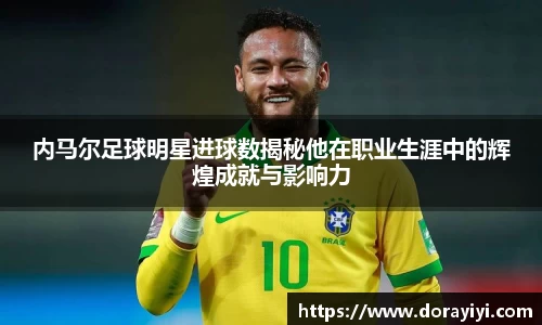内马尔足球明星进球数揭秘他在职业生涯中的辉煌成就与影响力
