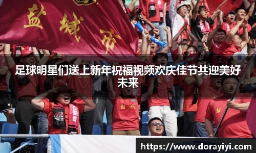 足球明星们送上新年祝福视频欢庆佳节共迎美好未来